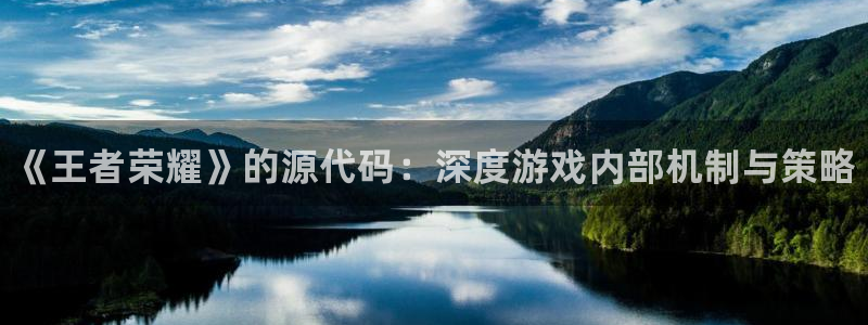 天美娱乐平台登陆：《王者荣耀》的源代码：深度游戏内部机制与策