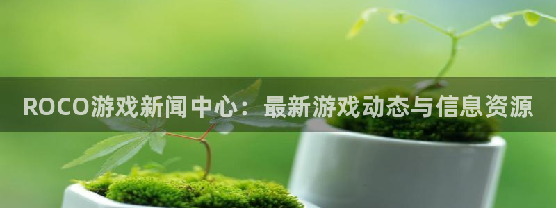 天美娱乐网页登录入口：ROCO游戏新闻中心：最新游戏动态与信