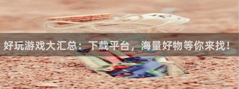 天美娱乐网页版地址：好玩游戏大汇总：下载平台，海量好物等你来