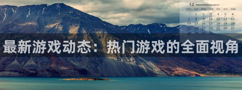天美娱乐网页登录入口官网：最新游戏动态：热门游戏的全面视角