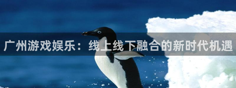 天美娱乐升级5994月：广州游戏娱乐：线上线下融合的新时代机