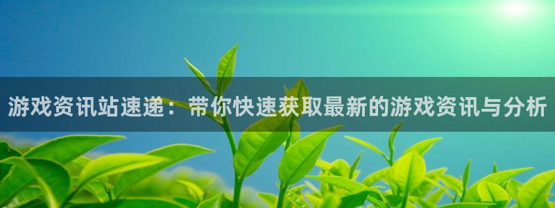 天美娱乐下载：游戏资讯站速递：带你快速获取最新的游戏资讯与分