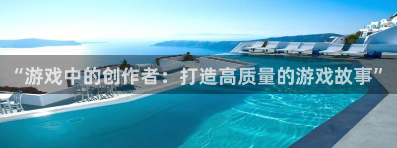 天美娱乐的意思：“游戏中的创作者：打造高质量的游戏故事”