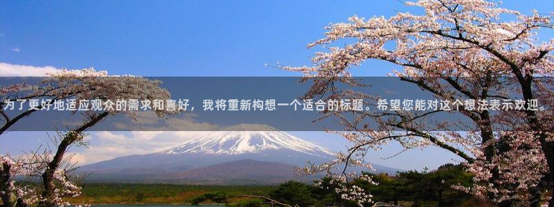 五星体育直播哪里看：为了更好地适应观众的需求和喜好，我将重新构想一个适合的标题。希望您能对这个想法表示欢迎。