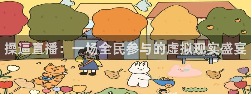 五星体育广播94.0：操逼直播：一场全民参与的虚拟现实盛宴
