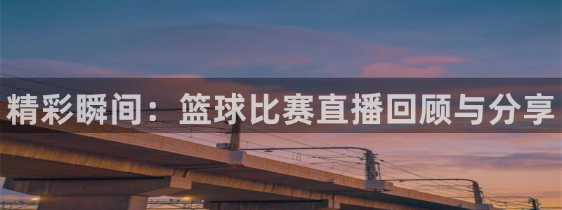 f1五星体育在线高清直播：精彩瞬间：篮球比赛直播回顾与分享